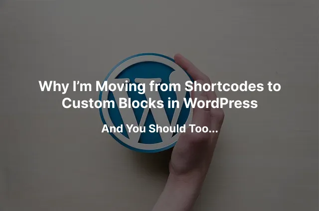 Why I'm Moving from Shortcodes to Custom Blocks in WordPress and You Should Too…